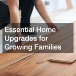 Essential Home Upgrades for Growing Families