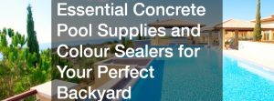 Essential Concrete Pool Supplies and Colour Sealers for Your Perfect Backyard