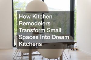 How Kitchen Remodelers Transform Small Spaces Into Dream Kitchens