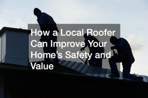 How a Local Roofer Can Improve Your Home’s Safety and Value