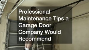 Professional Maintenance Tips a Garage Door Company Would Recommend